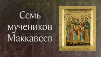 Страдание святых ветхозаветных мучеников Маккавейских († 166 г. до Р. Х.). Память 14 августа